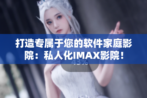 打造专属于您的软件家庭影院：私人化IMAX影院！