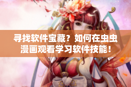 寻找软件宝藏？如何在虫虫漫画观看学习软件技能！