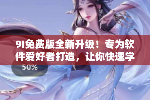 9I免费版全新升级!专为软件爱好者打造,让你快速学习软件知识 9I免费版全新升级!专为软件爱好者打造,让你快速学习软件知识