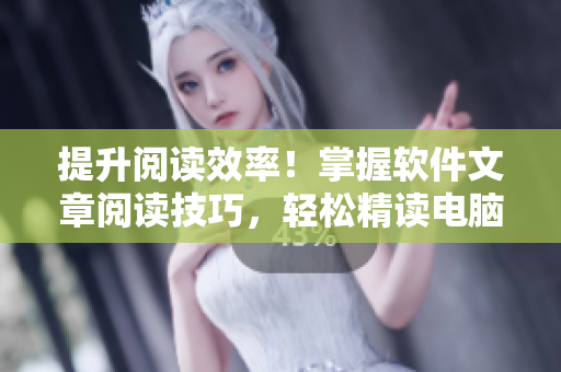 提升阅读效率!掌握软件文章阅读技巧,轻松精读电脑技术知识 提升阅读效率!掌握软件文章阅读技巧,轻松精读电脑技术知识