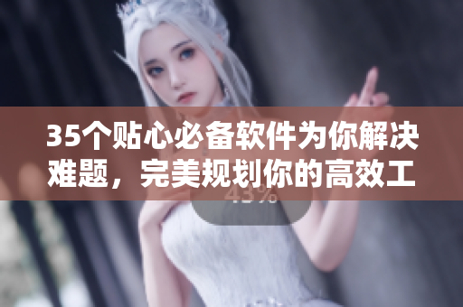 35个贴心必备软件为你解决难题，完美规划你的高效工作时间表
