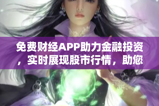 免费财经APP助力金融投资，实时展现股市行情，助您稳盈高投！