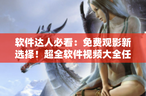 软件达人必看：免费观影新选择！超全软件视频大全任你观看