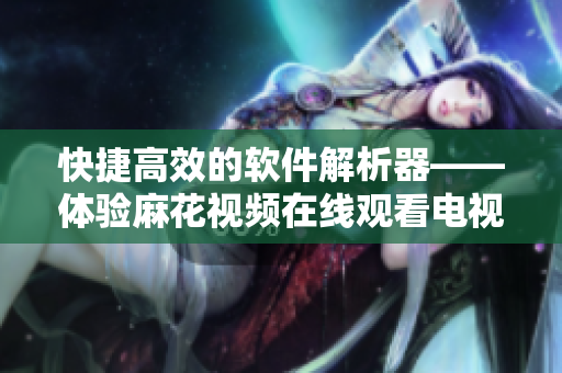 快捷高效的软件解析器——体验麻花视频在线观看电视剧锦镖人