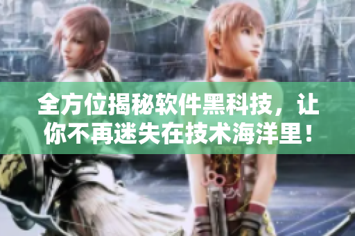 全方位揭秘软件黑科技，让你不再迷失在技术海洋里！