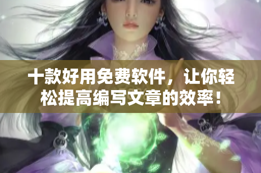 十款好用免费软件,让你轻松提高编写文章的效率! 十款好用免费软件,让你轻松提高编写文章的效率!