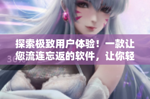 探索极致用户体验！一款让您流连忘返的软件，让你轻松掌握编程技能