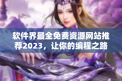 软件界最全免费资源网站推荐2023，让你的编程之路更顺畅！