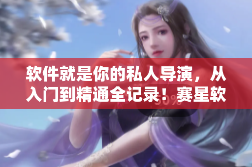 软件就是你的私人导演，从入门到精通全记录！赛星软件一秒上手教程