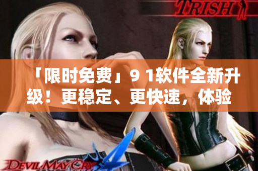 「限时免费」9 1软件全新升级！更稳定、更快速，体验卓越！