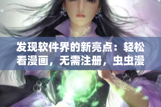 发现软件界的新亮点：轻松看漫画，无需注册，虫虫漫画入口完美呈现