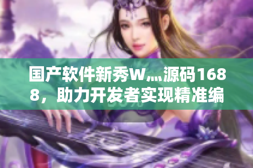 国产软件新秀W灬源码1688，助力开发者实现精准编程！