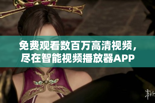 免费观看数百万高清视频，尽在智能视频播放器APP
