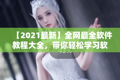 【2021最新】全网最全软件教程大全，带你轻松学习软件知识！