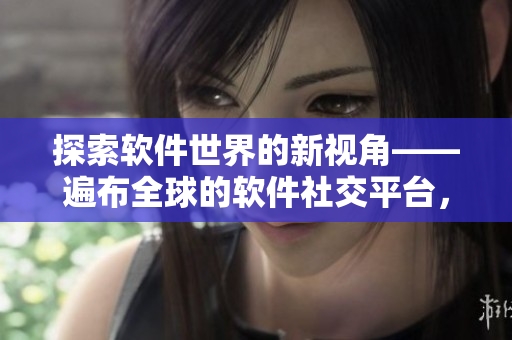 探索软件世界的新视角——遍布全球的软件社交平台，Youtoob