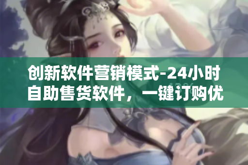 创新软件营销模式-24小时自助售货软件，一键订购优质软件
