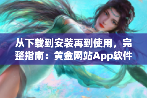 从下载到安装再到使用，完整指南：黄金网站App软件详细操作指南