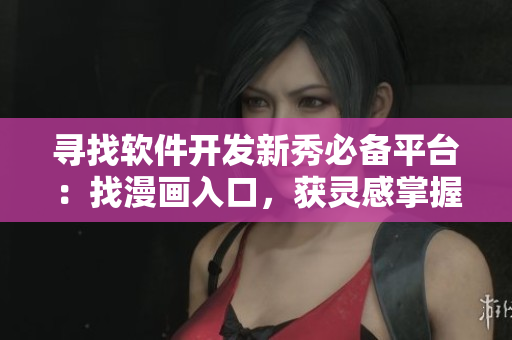 寻找软件开发新秀必备平台：找漫画入口，获灵感掌握技能