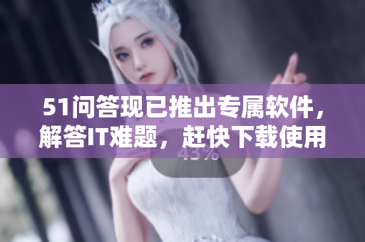51问答现已推出专属软件，解答IT难题，赶快下载使用吧！