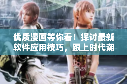 优质漫画等你看！探讨最新软件应用技巧，跟上时代潮流