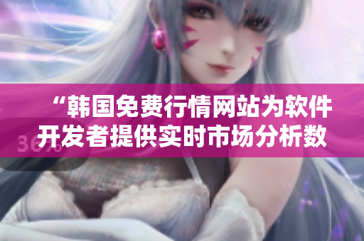 “韩国免费行情网站为软件开发者提供实时市场分析数据”