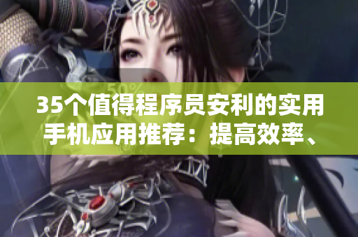 35个值得程序员安利的实用手机应用推荐：提高效率、降低成本！