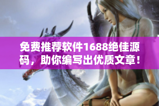 免费推荐软件1688绝佳源码，助你编写出优质文章！