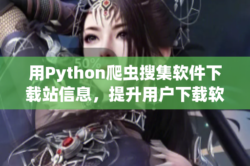 用Python爬虫搜集软件下载站信息，提升用户下载软件的可靠性和便捷性