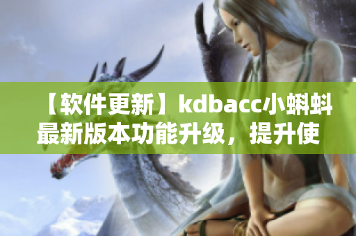 【软件更新】kdbacc小蝌蚪最新版本功能升级，提升使用体验