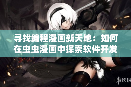 寻找编程漫画新天地:如何在虫虫漫画中探索软件开发世界 寻找编程漫画新天地:如何在虫虫漫画中探索软件开发世界