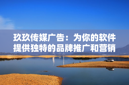 玖玖传媒广告：为你的软件提供独特的品牌推广和营销策略