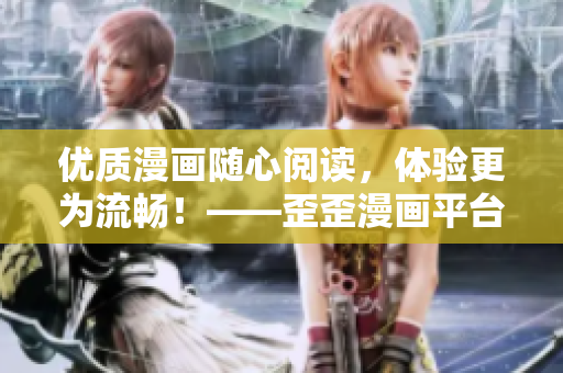 优质漫画随心阅读,体验更为流畅!——歪歪漫画平台重磅推出全新软件更新 优质漫画随心阅读,体验更为流畅!——歪歪漫画平台重磅推出全新软件更新