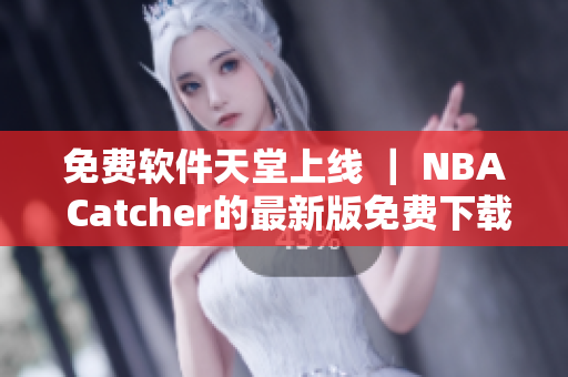 免费软件天堂上线 ｜ NBA Catcher的最新版免费下载！