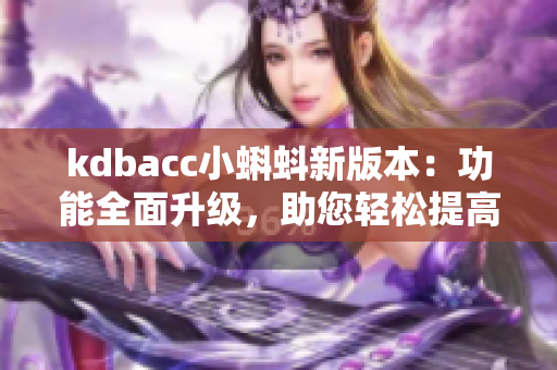 kdbacc小蝌蚪新版本：功能全面升级，助您轻松提高软件开发效率