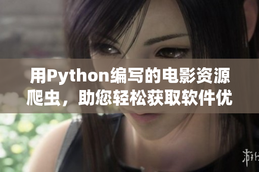 用Python编写的电影资源爬虫,助您轻松获取软件优质素材 用Python编写的电影资源爬虫,助您轻松获取软件优质素材