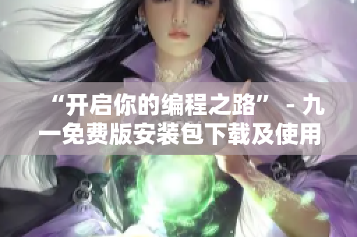 “开启你的编程之路” - 九一免费版安装包下载及使用指南