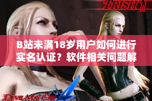 B站未满18岁用户如何进行实名认证？软件相关问题解答！