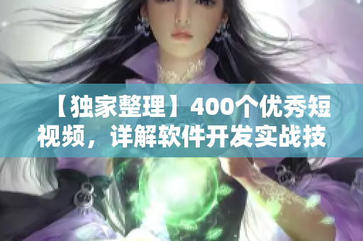 【独家整理】400个优秀短视频，详解软件开发实战技巧！