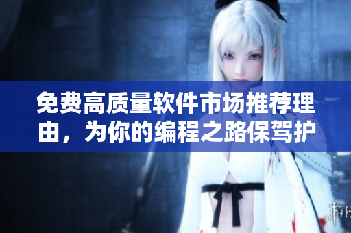 免费高质量软件市场推荐理由，为你的编程之路保驾护航