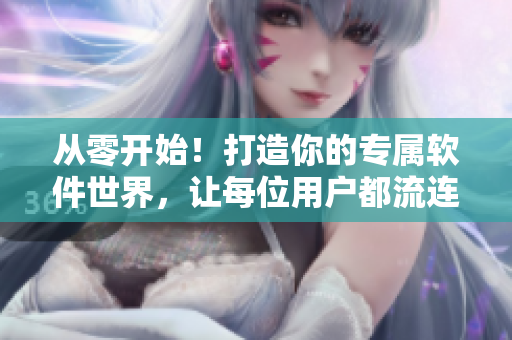 从零开始！打造你的专属软件世界，让每位用户都流连忘返