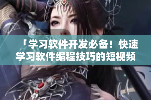 「学习软件开发必备！快速学习软件编程技巧的短视频入门网站」