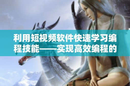 利用短视频软件快速学习编程技能——实现高效编程的秘诀
