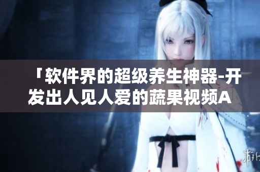 「软件界的超级养生神器-开发出人见人爱的蔬果视频APP」