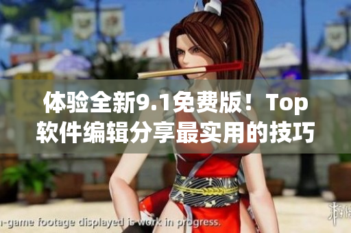 体验全新9.1免费版！Top软件编辑分享最实用的技巧与应用