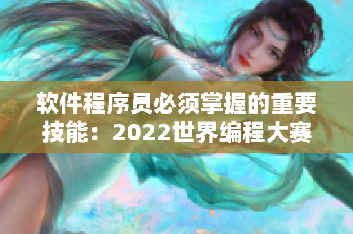 软件程序员必须掌握的重要技能：2022世界编程大赛即将来袭