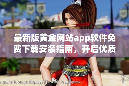 最新版黄金网站app软件免费下载安装指南，开启优质投资之旅