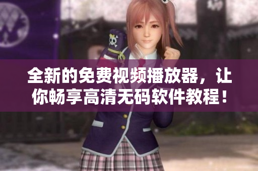 全新的免费视频播放器,让你畅享高清无码软件教程! 全新的免费视频播放器,让你畅享高清无码软件教程!
