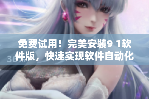 免费试用！完美安装9 1软件版，快速实现软件自动化编程