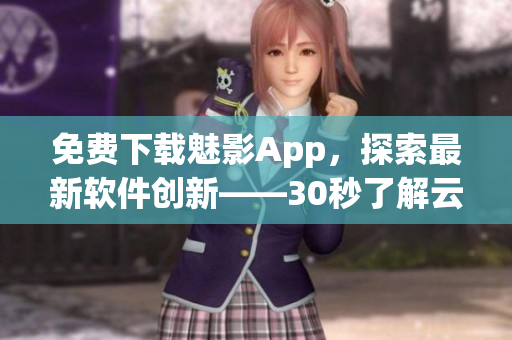 免费下载魅影App，探索最新软件创新——30秒了解云游戏技术的未来.