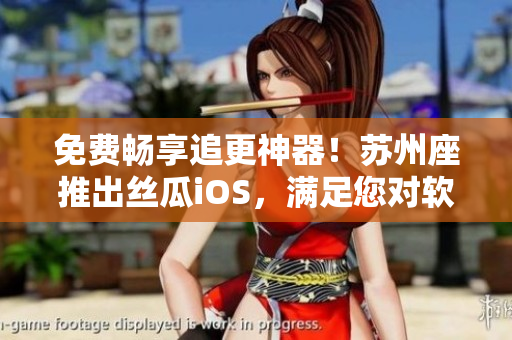 免费畅享追更神器！苏州座推出丝瓜iOS，满足您对软件的无限热爱
